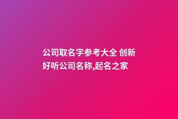 公司取名字参考大全 创新好听公司名称,起名之家-第1张-公司起名-玄机派